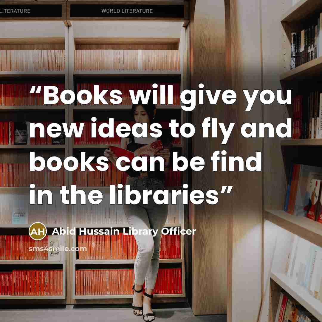 “Books will give you new ideas to fly and books can be find in the libraries” quote by Abid Hussain Library Officer