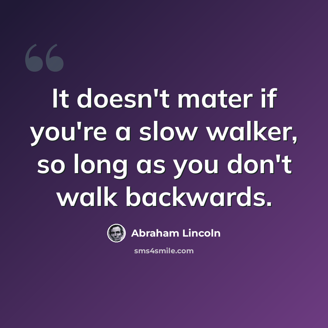 “It doesn't mater if you're a slow walker, so long as you don't walk backwards.” quote by Abraham Lincoln
