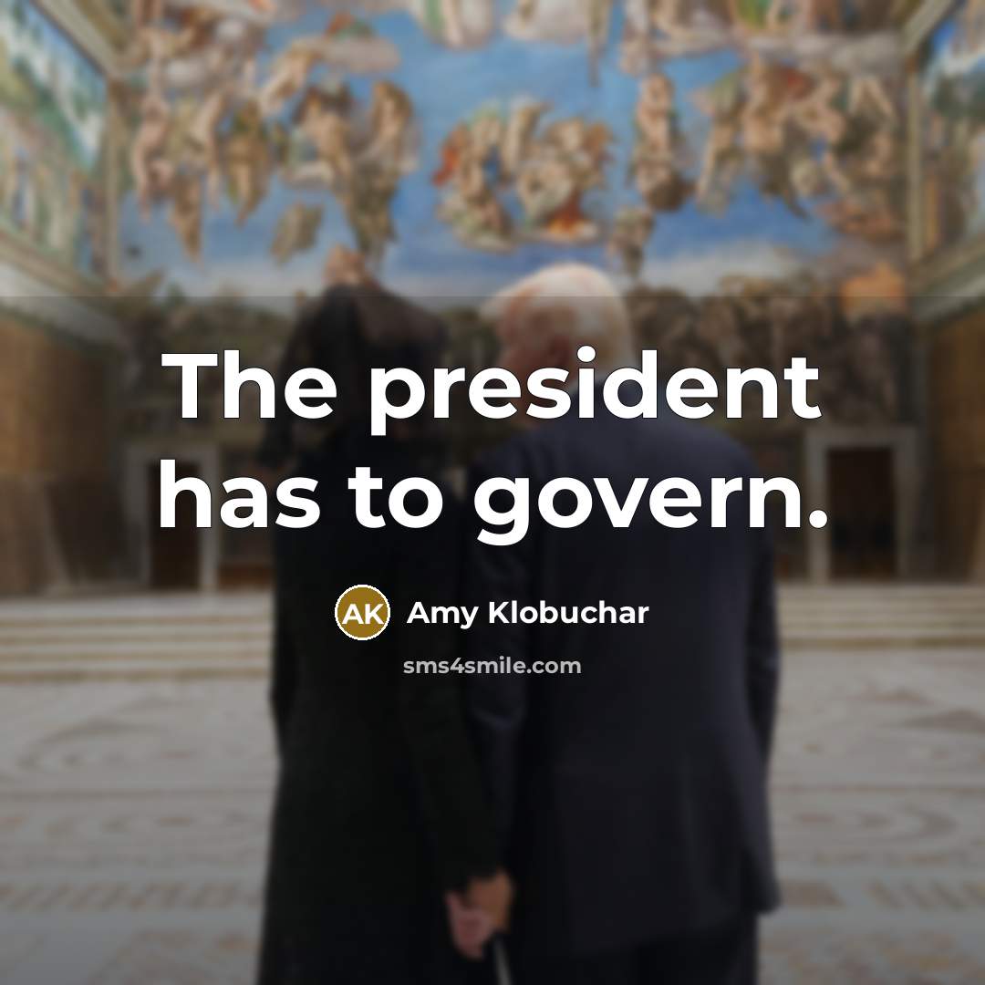 “The president has to govern.” quote by Amy Klobuchar