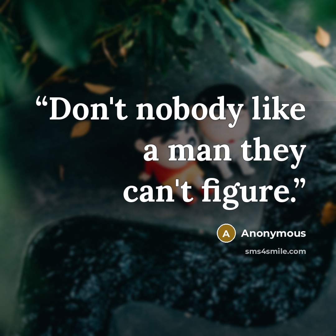 “Don't nobody like a man they can't figure.” quote by Anonymous