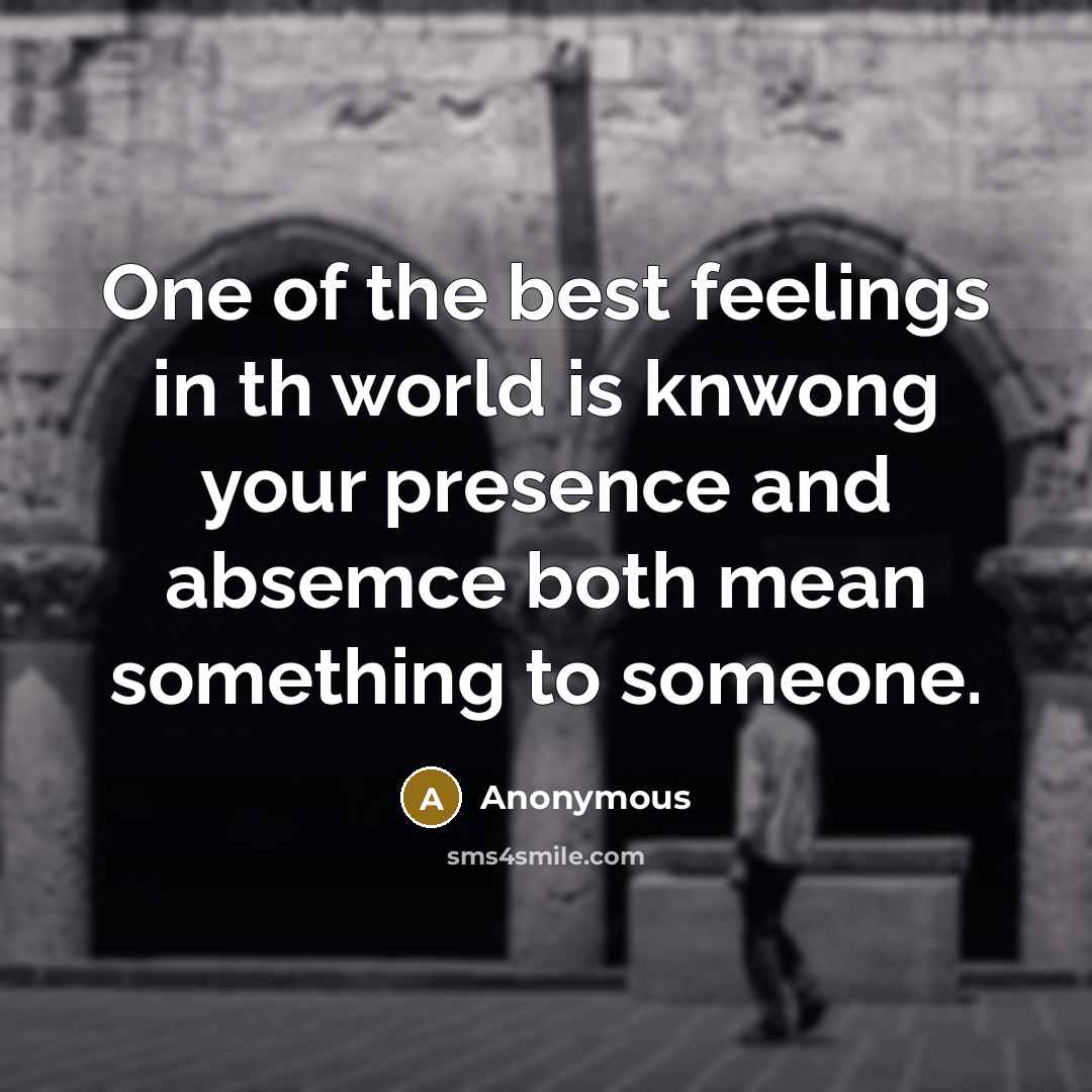 “One of the best feelings in th world is knwong your presence and absemce both mean something to someone.” quote by Anonymous