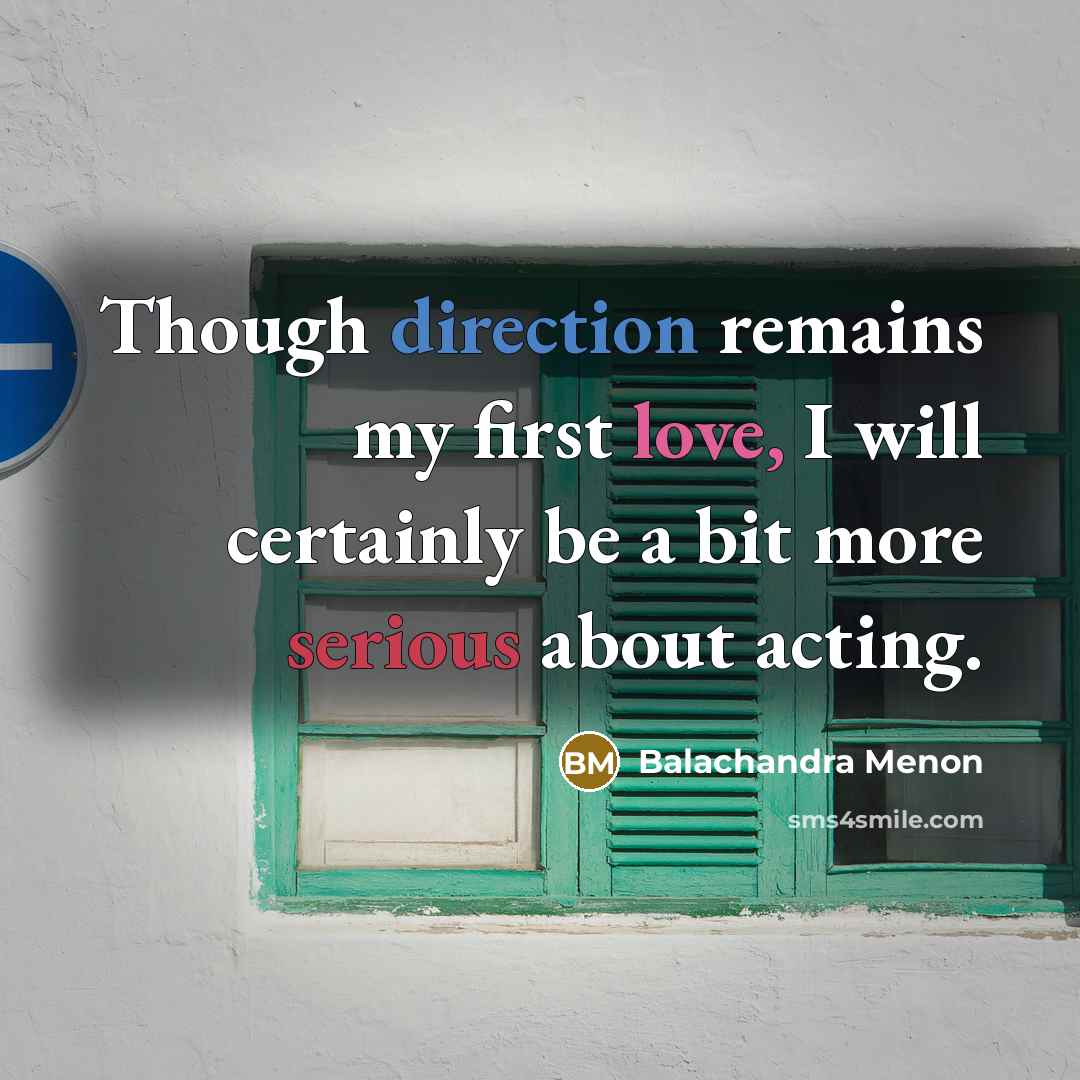 “Though direction remains my first love, I will certainly be a bit more serious about acting.” quote by Balachandra Menon
