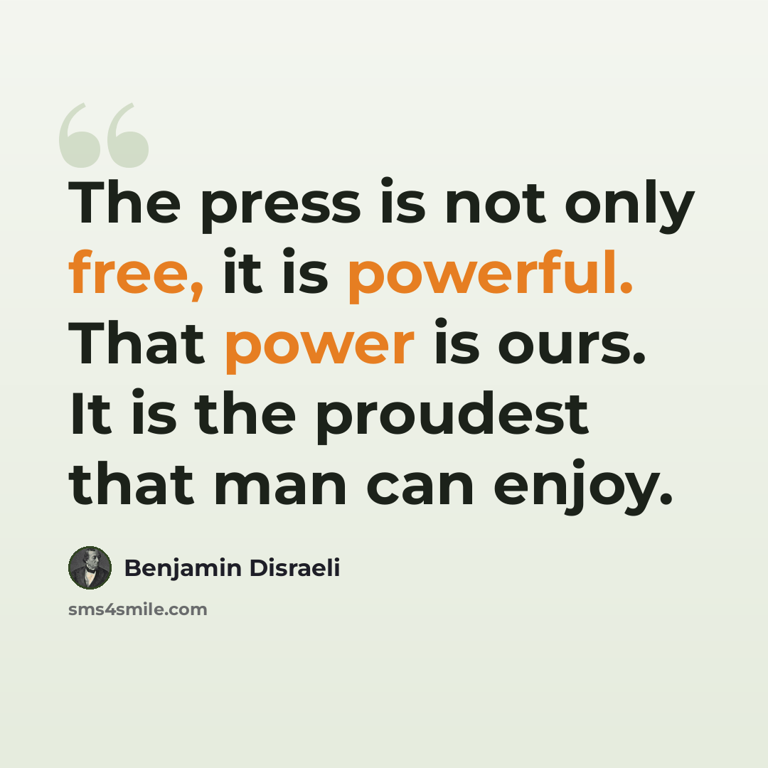 “The press is not only free, it is powerful. That power is ours. It is the proudest that man can enjoy.” quote by Benjamin Disraeli
