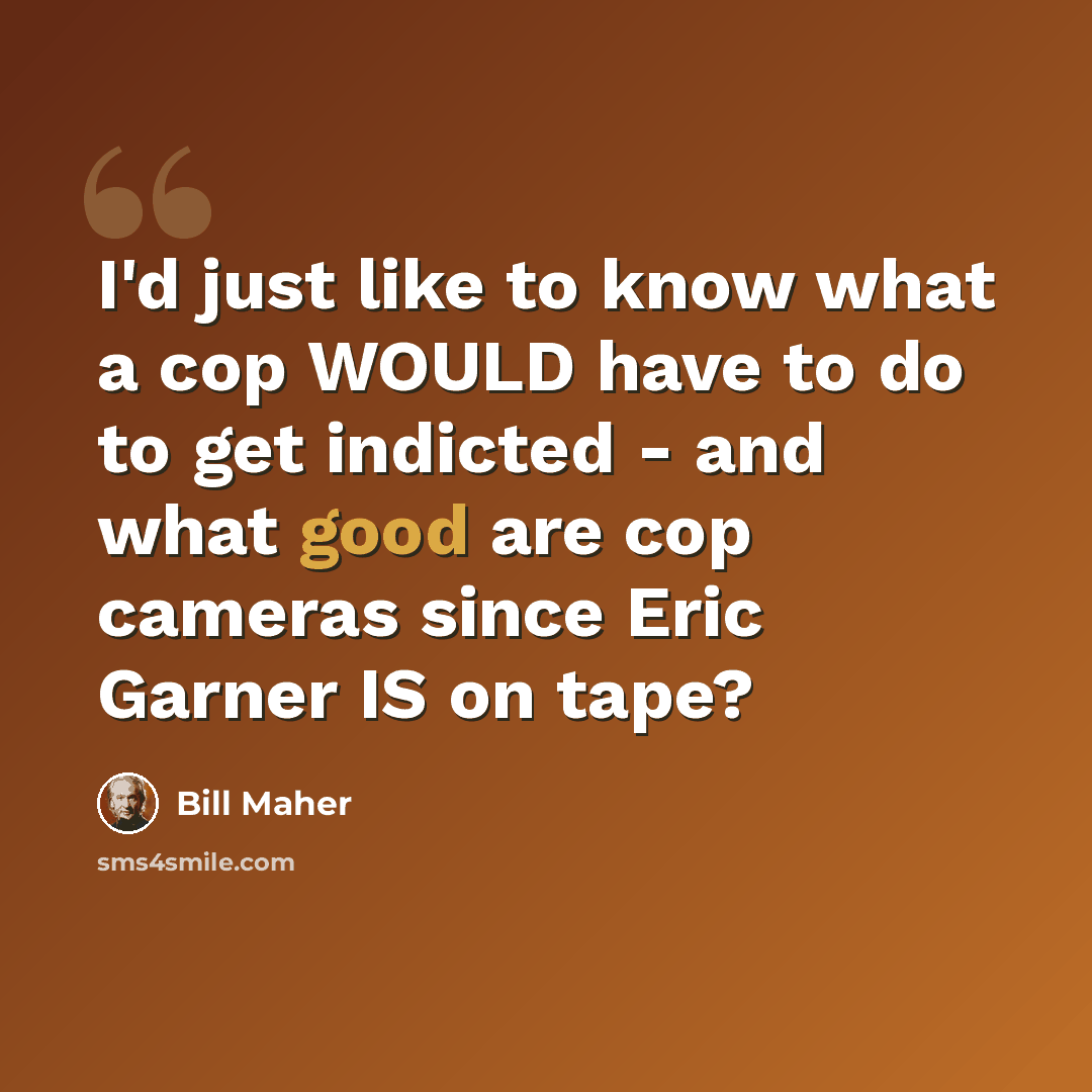“I'd just like to know what a cop WOULD have to do to get indicted - and what good are cop cameras since Eric Garner IS on tape?” quote by Bill Maher
