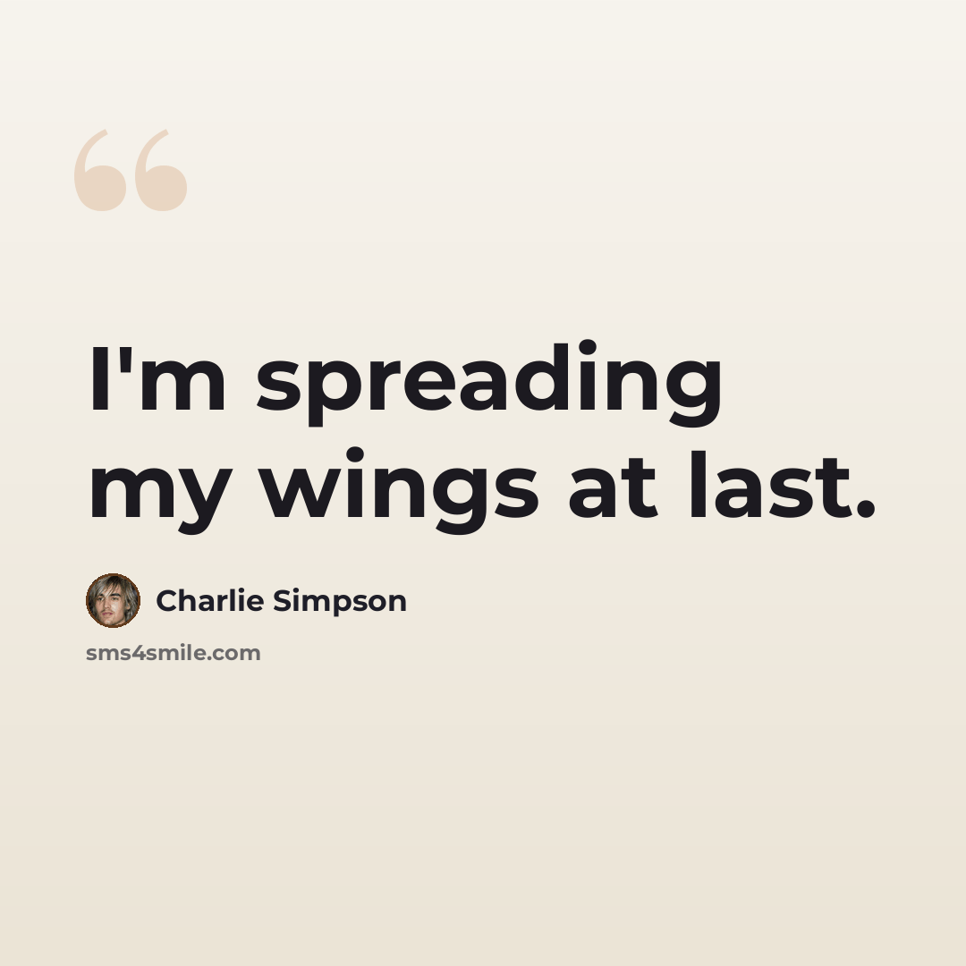 “I'm spreading my wings at last.” quote by Charlie Simpson