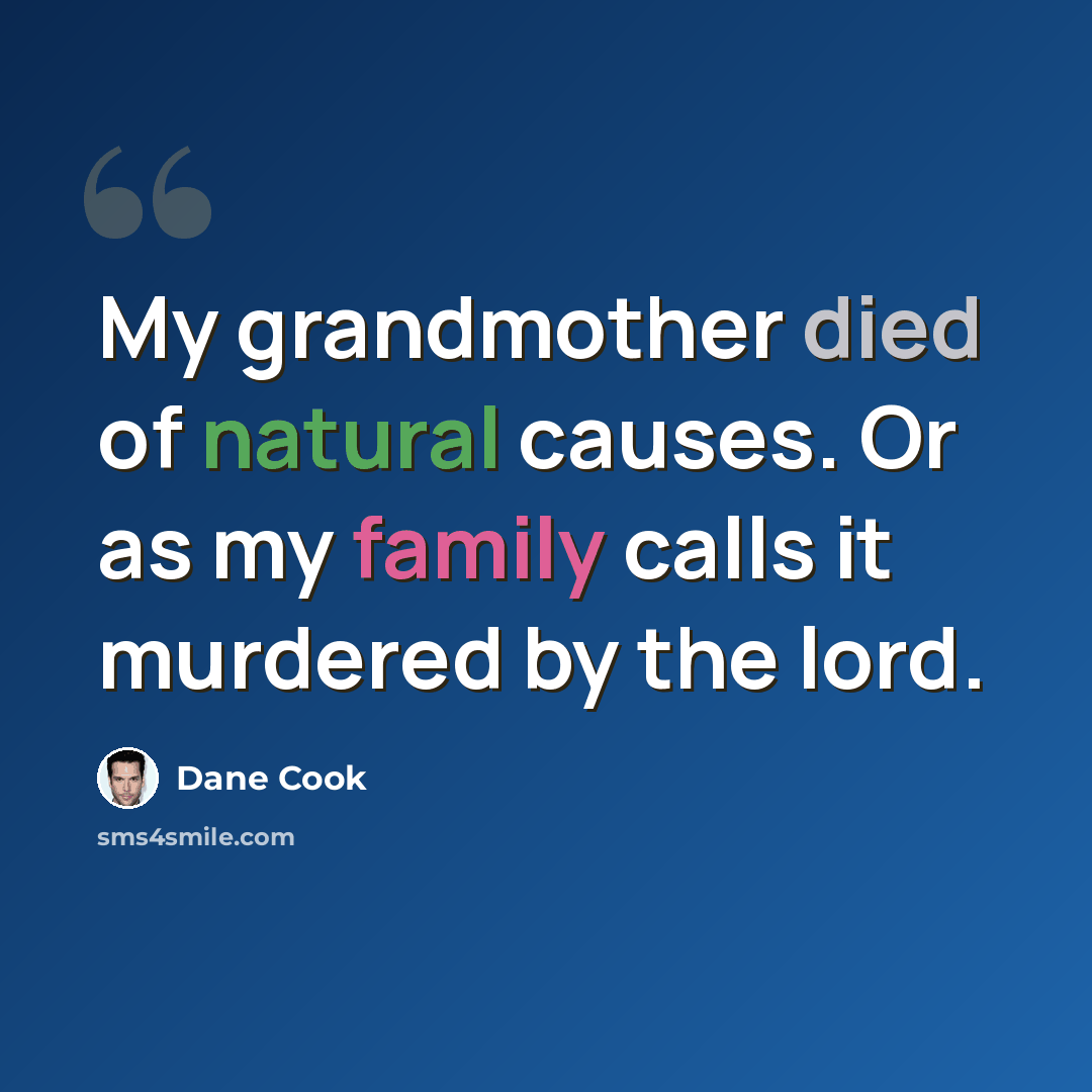 “My grandmother died of natural causes. Or as my family calls it murdered by the lord.” quote by Dane Cook