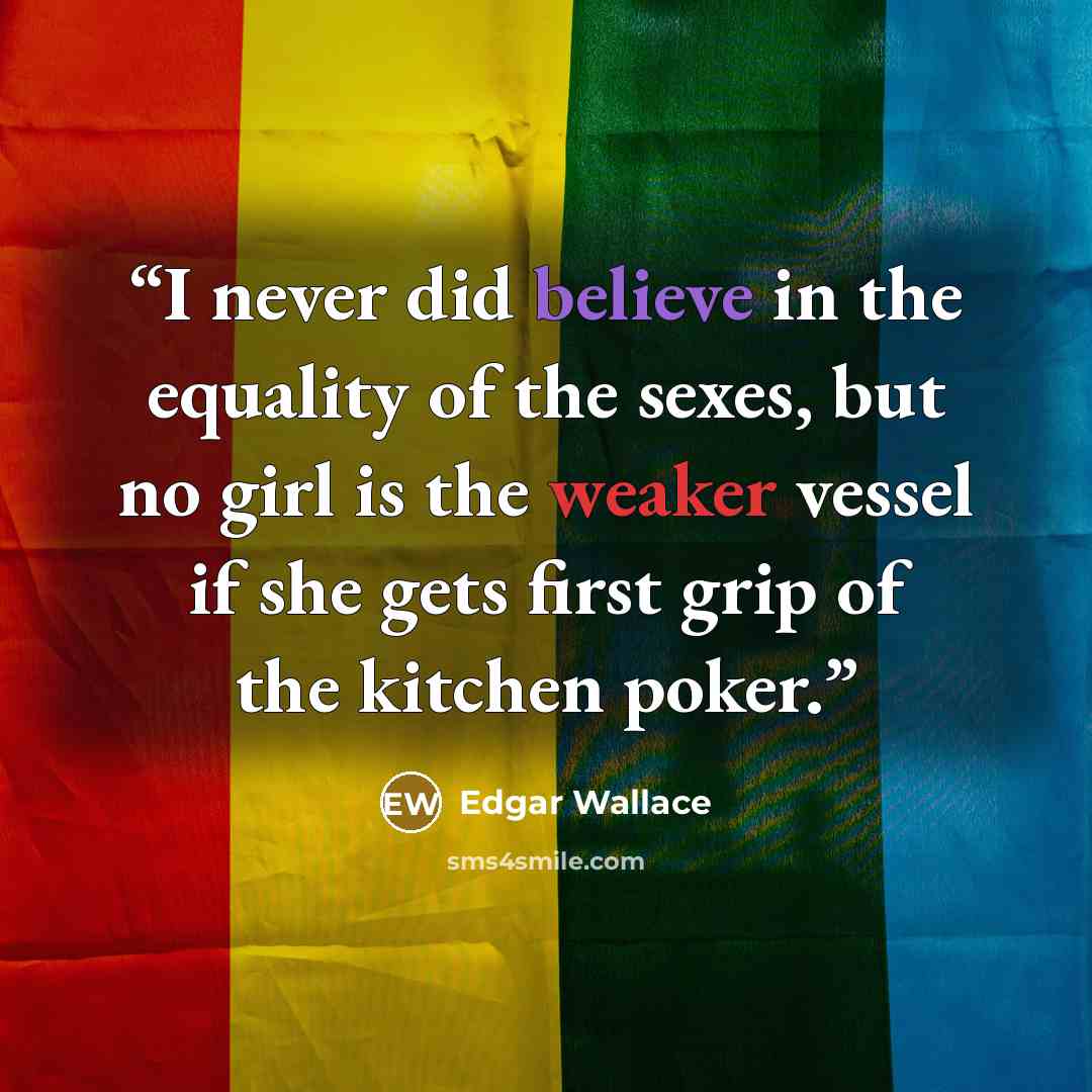 “I never did believe in the equality of the sexes, but no girl is the weaker vessel if she gets first grip of the kitchen poker.” quote by Edgar Wallace