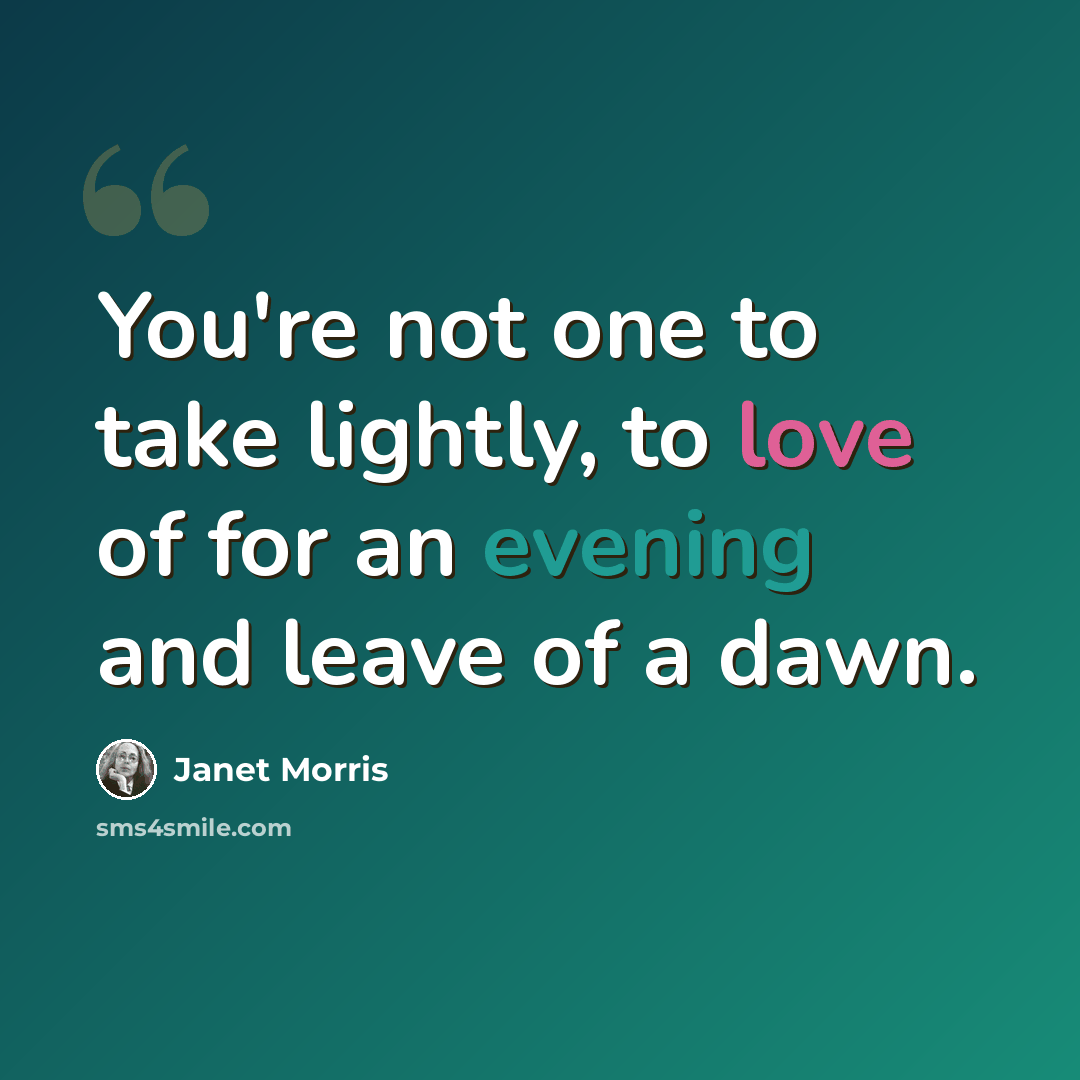 “You're not one to take lightly, to love of for an evening and leave of a dawn.” quote by Janet Morris