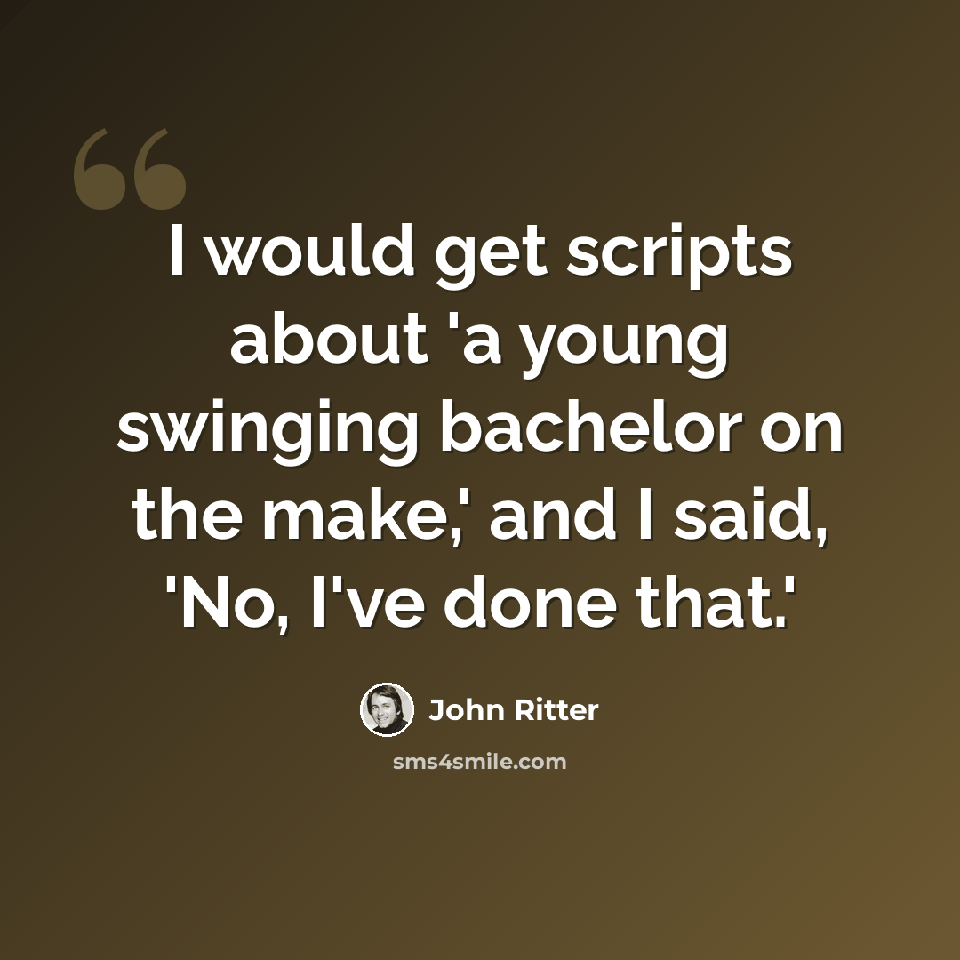 “I would get scripts about 'a young swinging bachelor on the make,' and I said, 'No, I've done that.'” quote by John Ritter