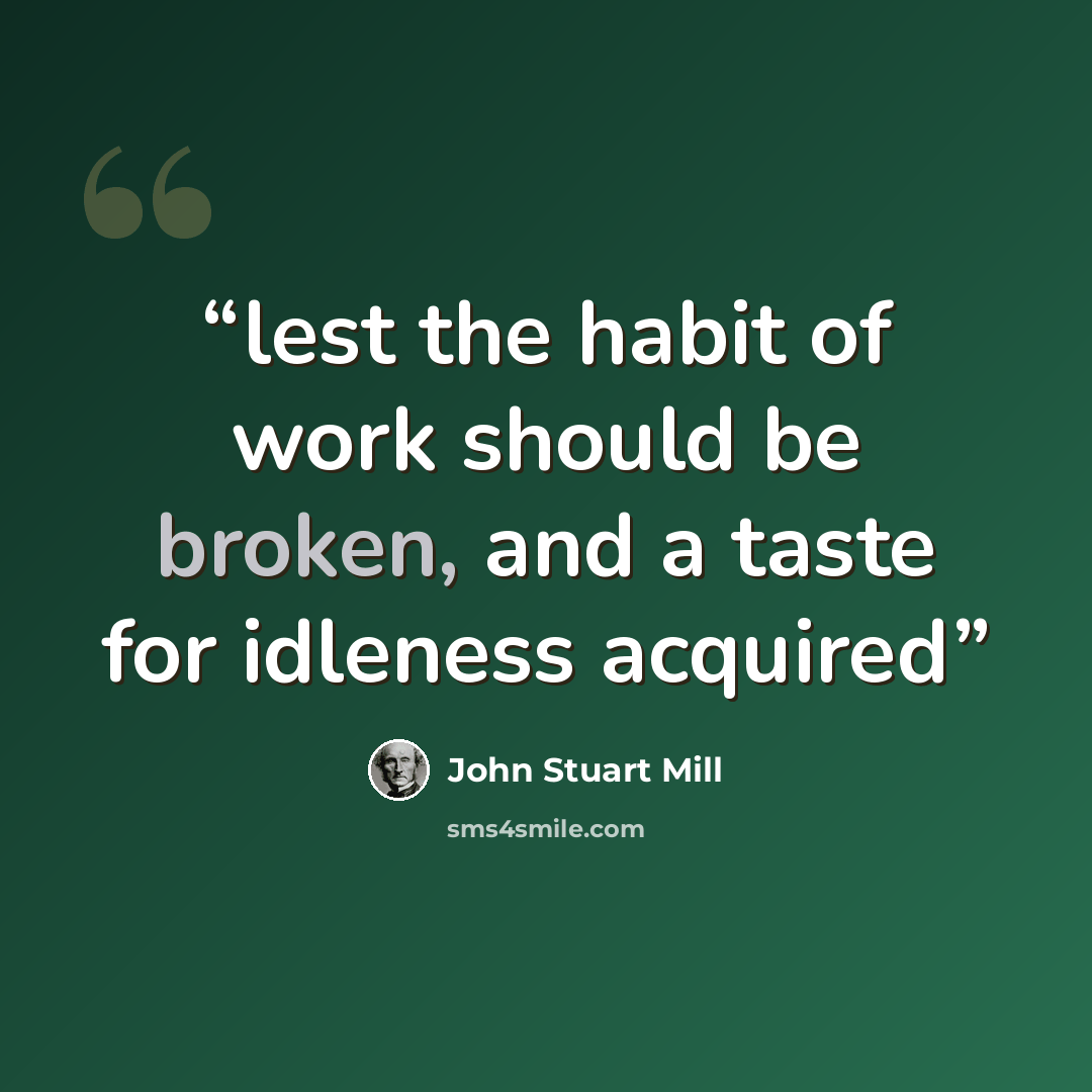 “lest the habit of work should be broken, and a taste for idleness acquired” quote by John Stuart Mill