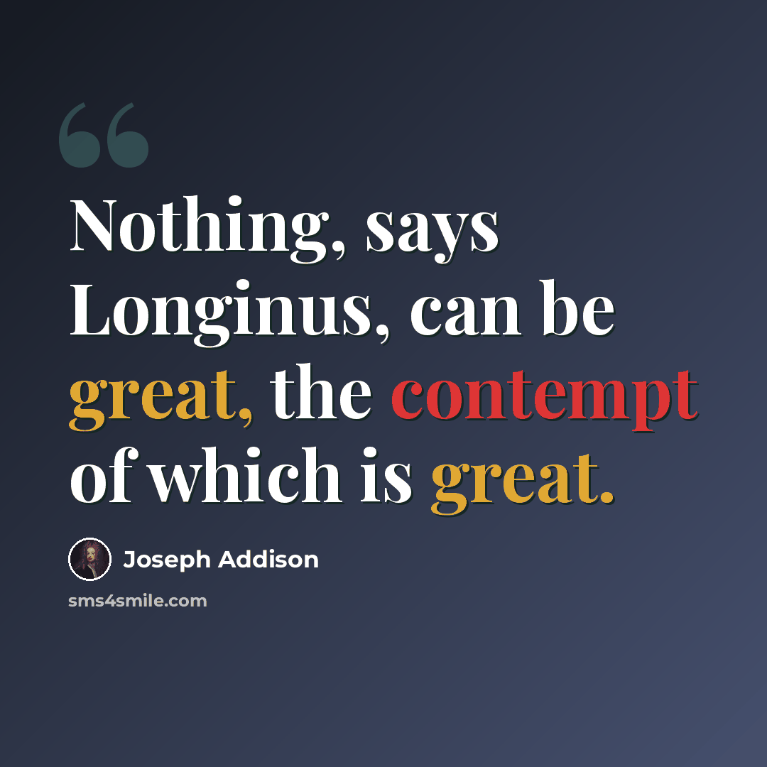 “Nothing, says Longinus, can be great, the contempt of which is great.” quote by Joseph Addison