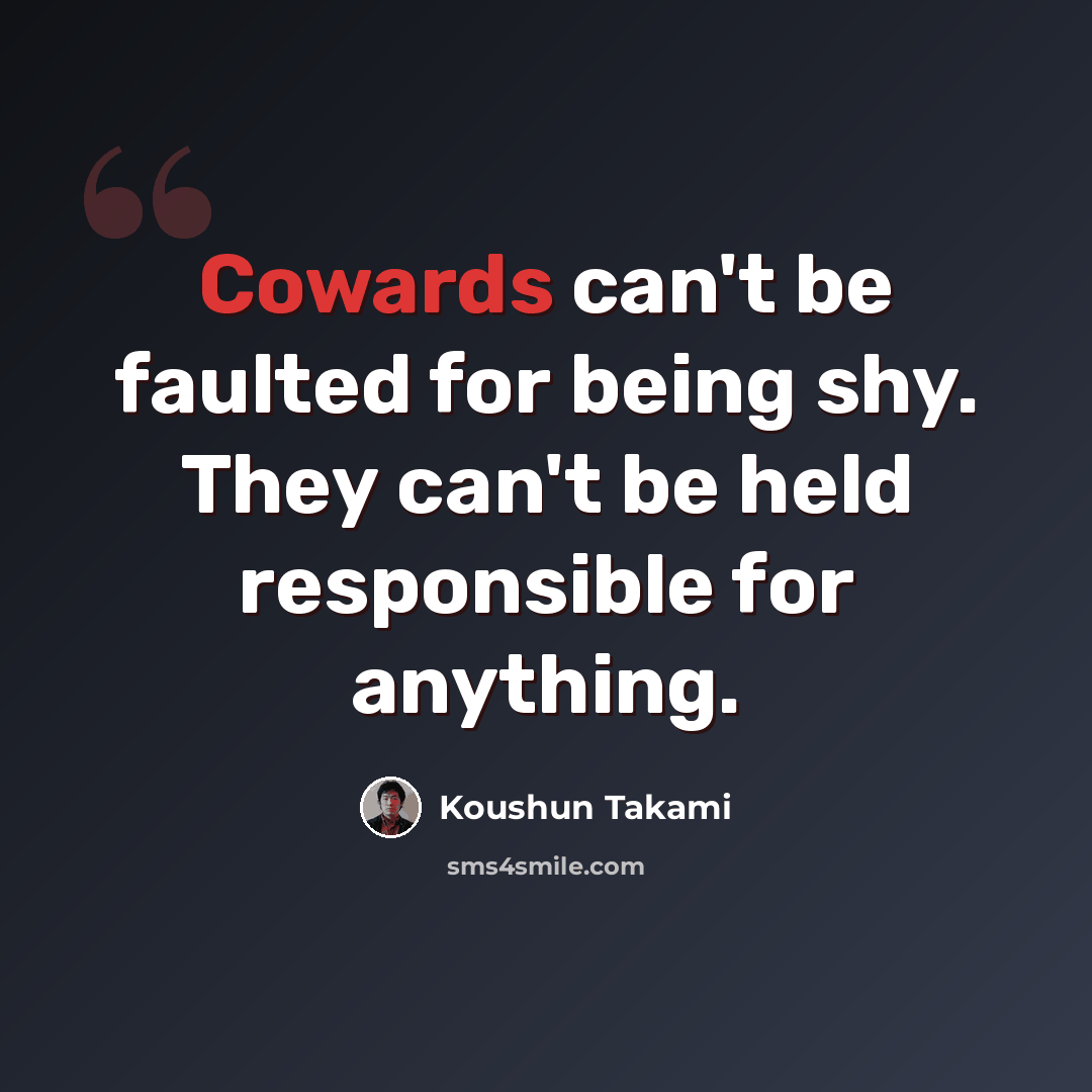 “Cowards can't be faulted for being shy. They can't be held responsible for anything.” quote by Koushun Takami