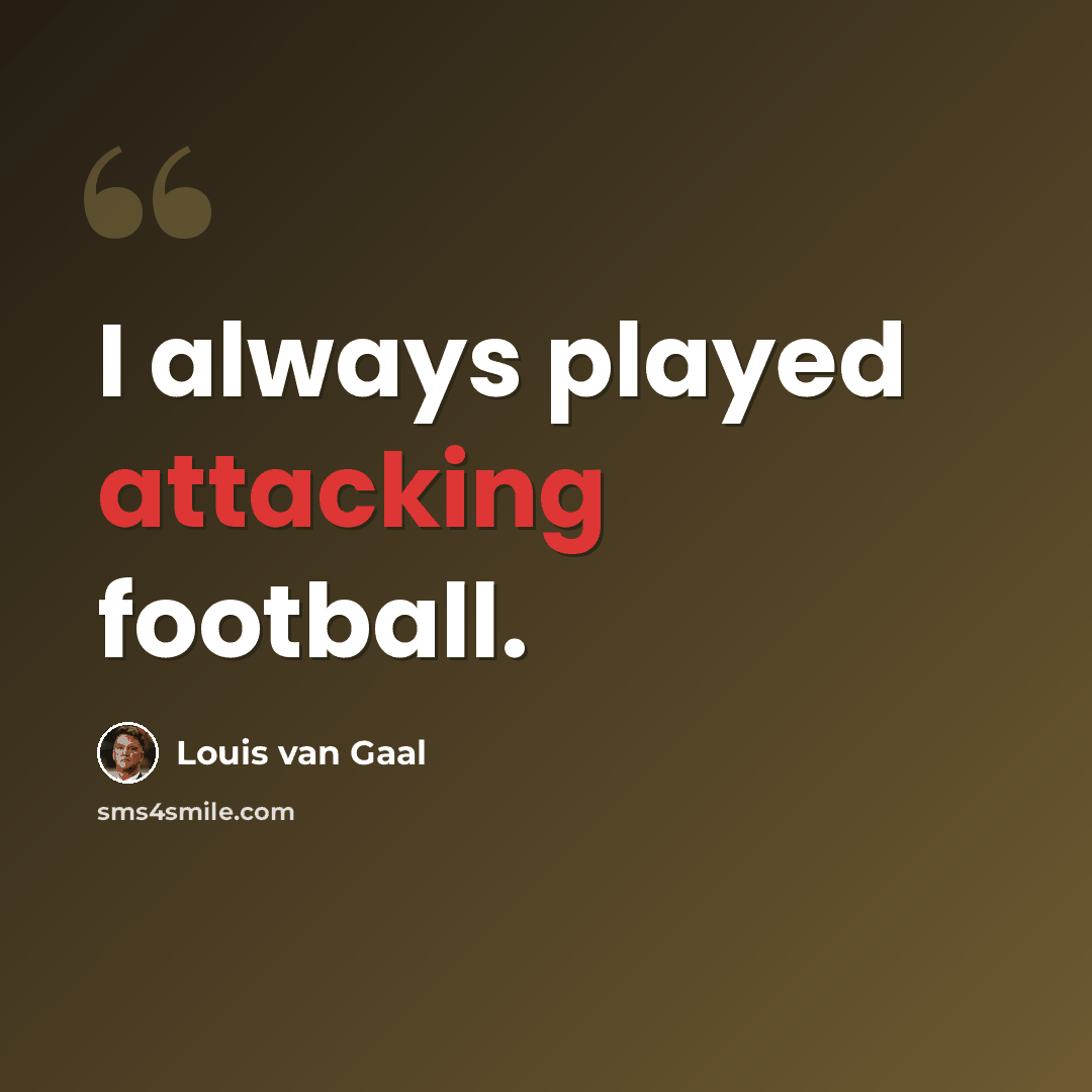 “I always played attacking football.” quote by Louis van Gaal