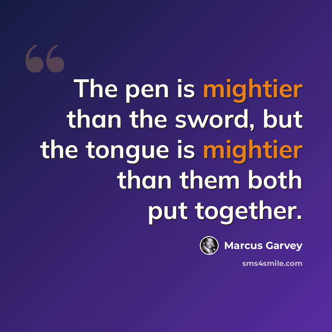 “The pen is mightier than the sword, but the tongue is mightier than them both put together.” quote by Marcus Garvey