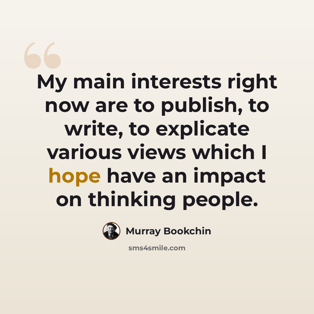 “My main interests right now are to publish, to write, to explicate various views which I hope have an impact on thinking people.” quote by Murray Bookchin