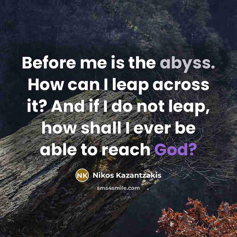“Before me is the abyss. How can I leap across it? And if I do not leap, how shall I ever be able to reach God?” quote by Nikos Kazantzakis