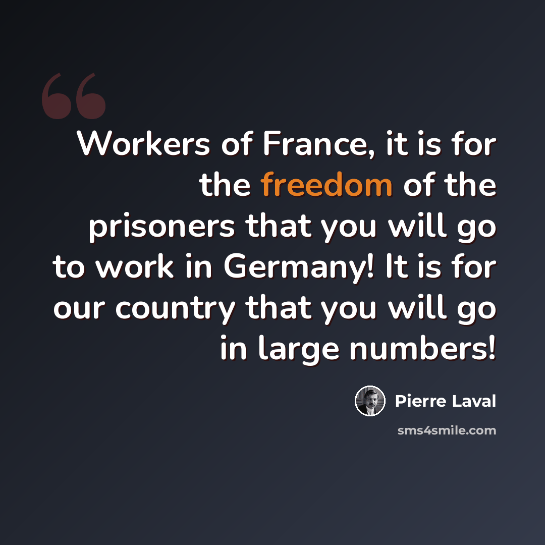 “Workers of France, it is for the freedom of the prisoners that you will go to work in Germany! It is for our country that you will go in large numbers!” quote by Pierre Laval