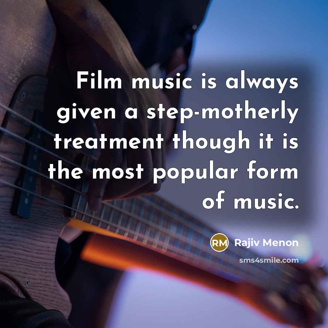 “Film music is always given a step-motherly treatment though it is the most popular form of music.” quote by Rajiv Menon