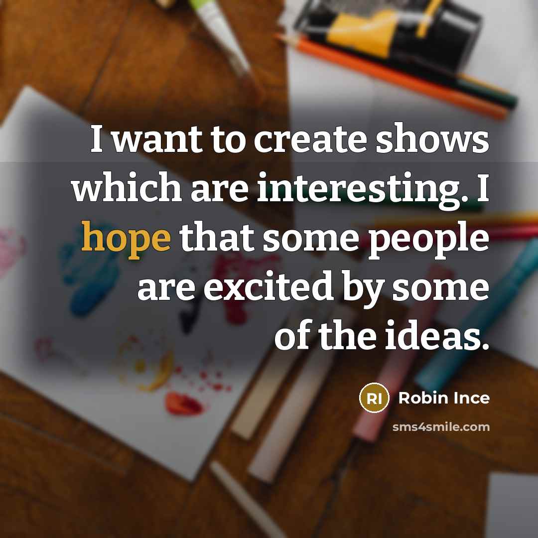 “I want to create shows which are interesting. I hope that some people are excited by some of the ideas.” quote by Robin Ince
