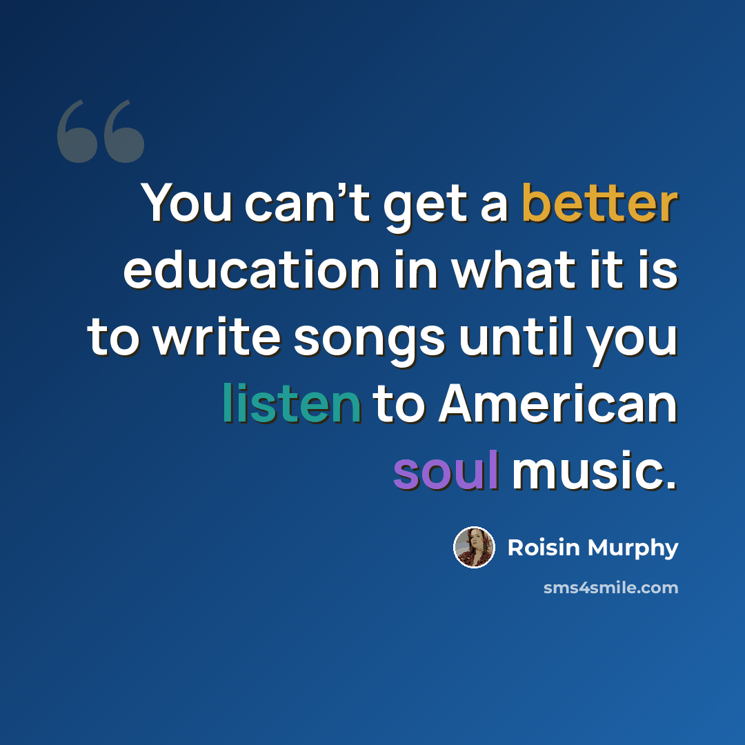 “You can't get a better education in what it is to write songs until you listen to American soul music.” quote by Roisin Murphy