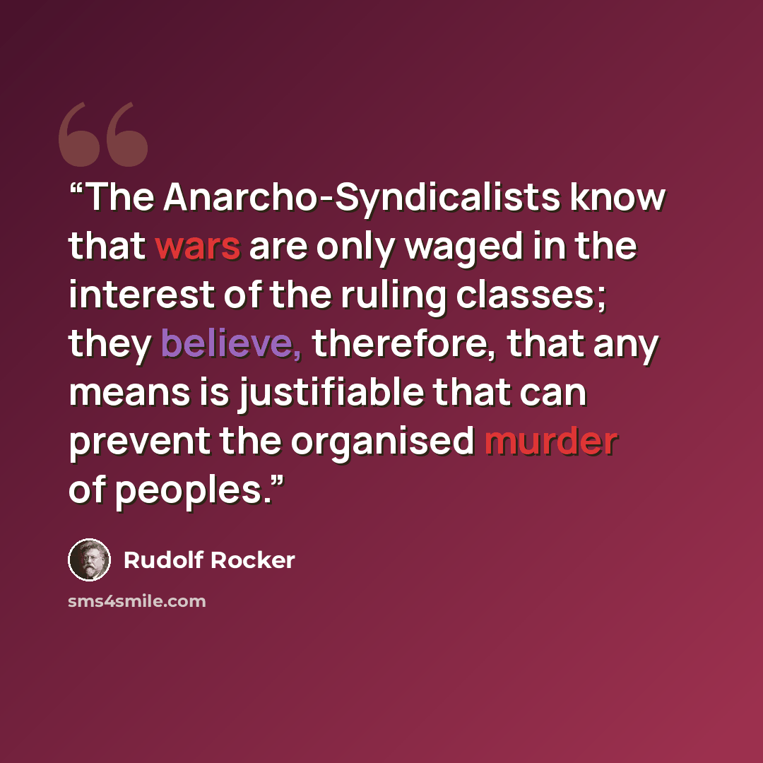 “The Anarcho-Syndicalists know that wars are only waged in the interest of the ruling classes; they believe, therefore, that any means is justifiable that can prevent the organised murder of peoples.” quote by Rudolf Rocker