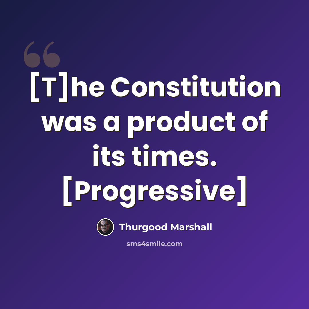 “[T]he Constitution was a product of its times. [Progressive]” quote by Thurgood Marshall