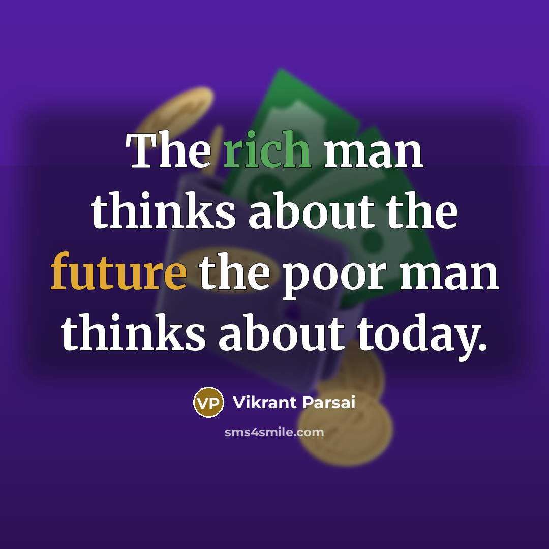 “The rich man thinks about the future the poor man thinks about today.” quote by Vikrant Parsai