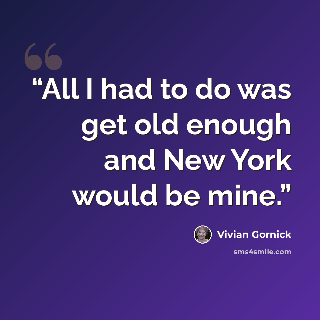 “All I had to do was get old enough and New York would be mine.” quote by Vivian Gornick