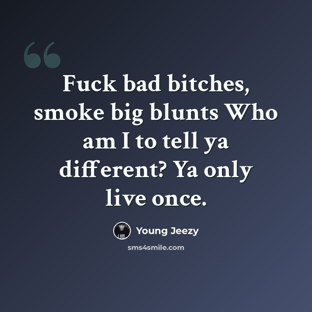 “Fuck bad bitches, smoke big blunts Who am I to tell ya different? Ya only live once.” quote by Young Jeezy