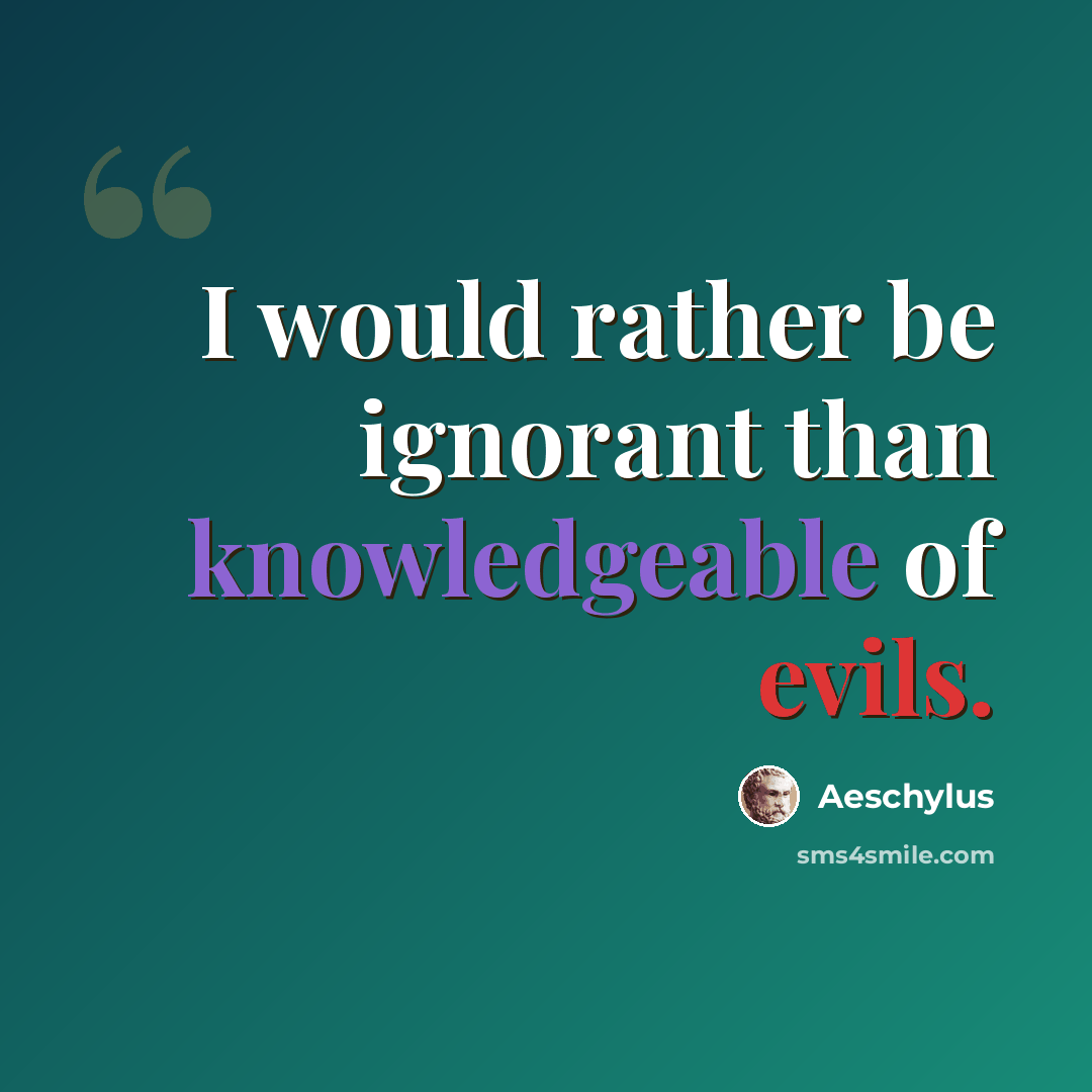 “I would rather be ignorant than knowledgeable of evils.” quote by Aeschylus
