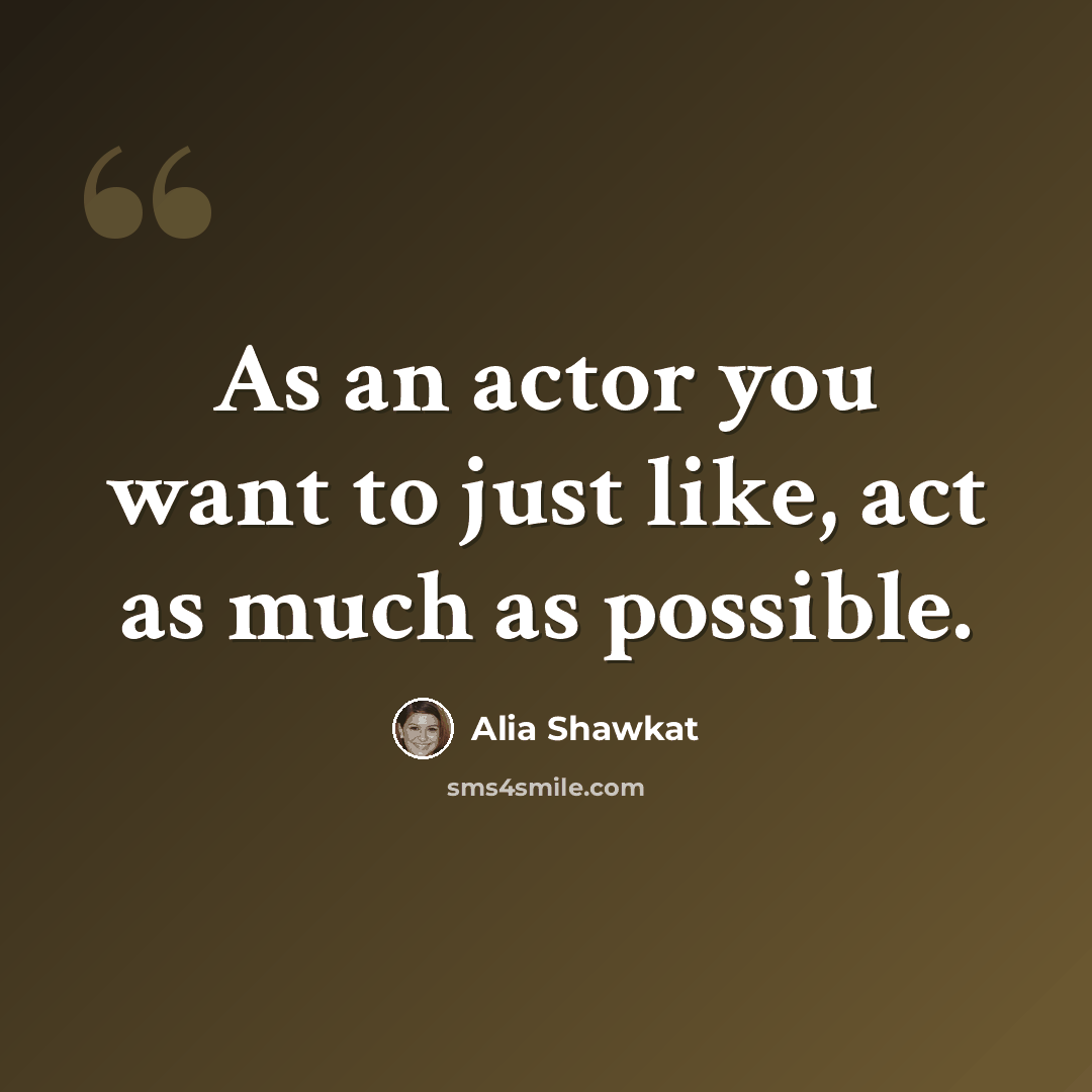 “As an actor you want to just like, act as much as possible.” quote by Alia Shawkat