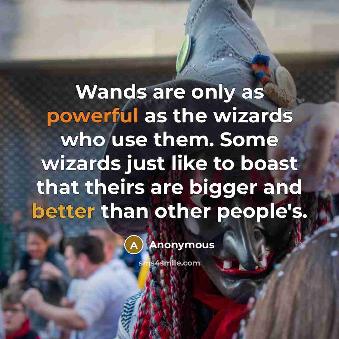 “Wands are only as powerful as the wizards who use them. Some wizards just like to boast that theirs are bigger and better than other people's.” quote by Anonymous
