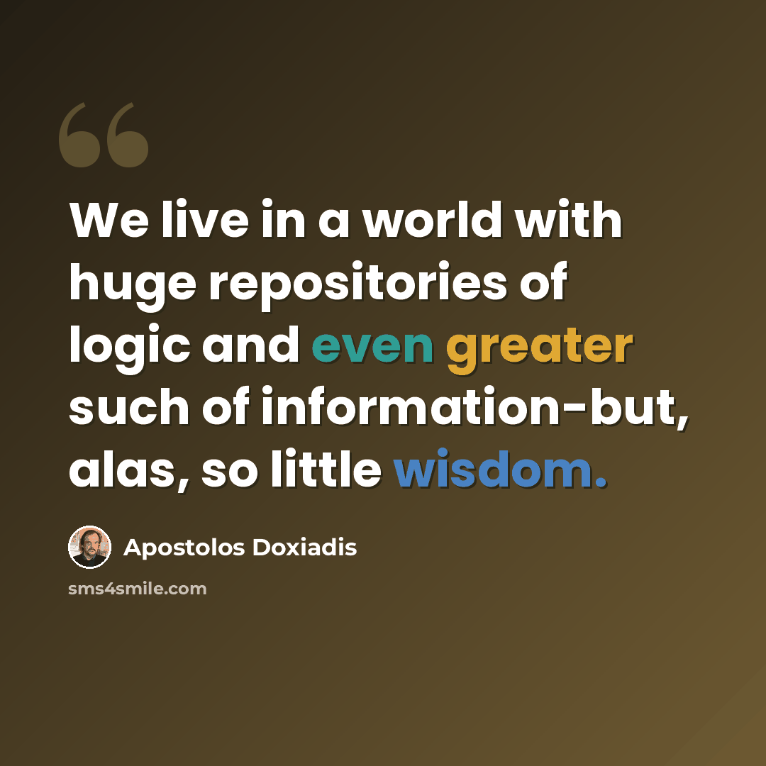 “We live in a world with huge repositories of logic and even greater such of information-but, alas, so little wisdom.” quote by Apostolos Doxiadis