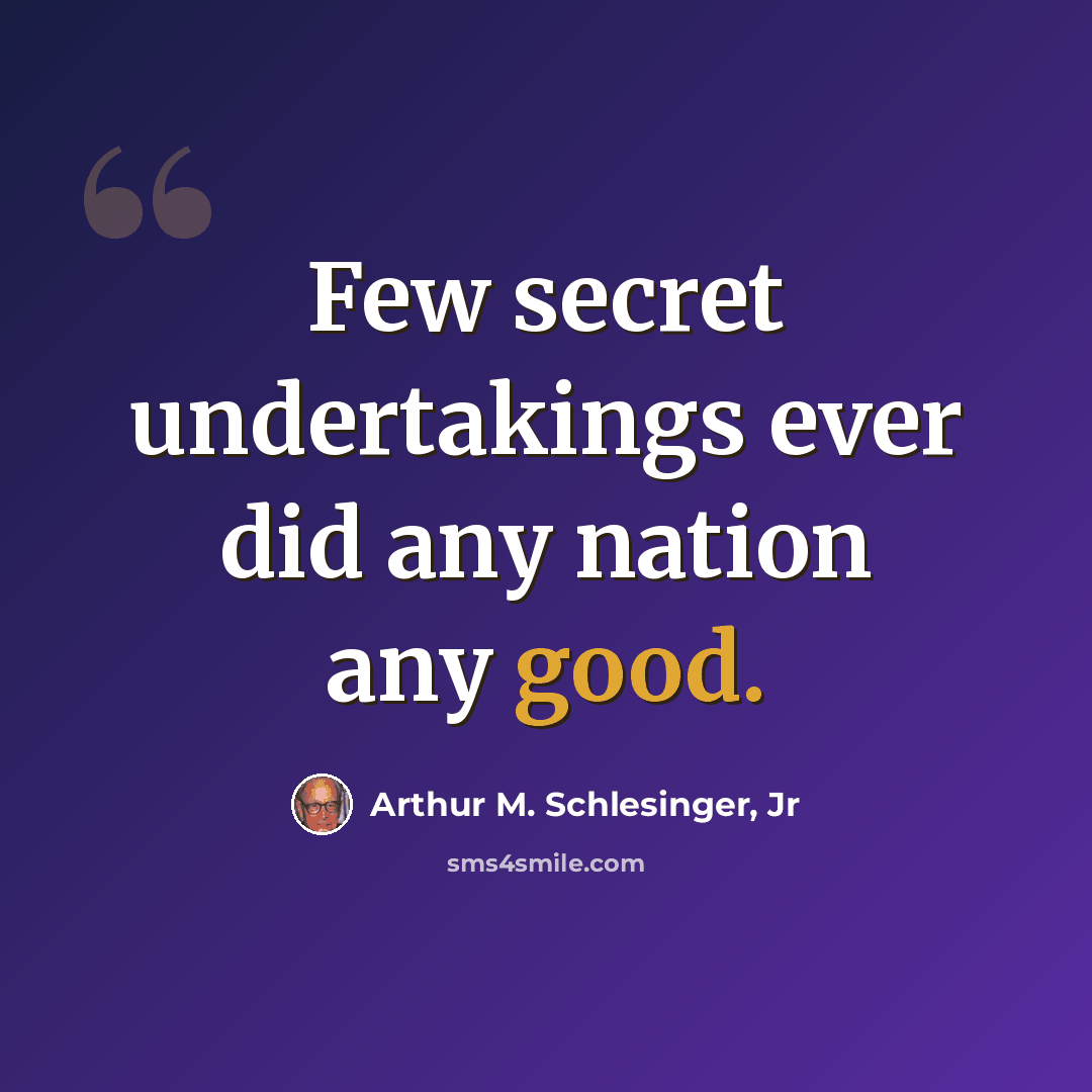 “Few secret undertakings ever did any nation any good.” quote by Arthur M. Schlesinger, Jr