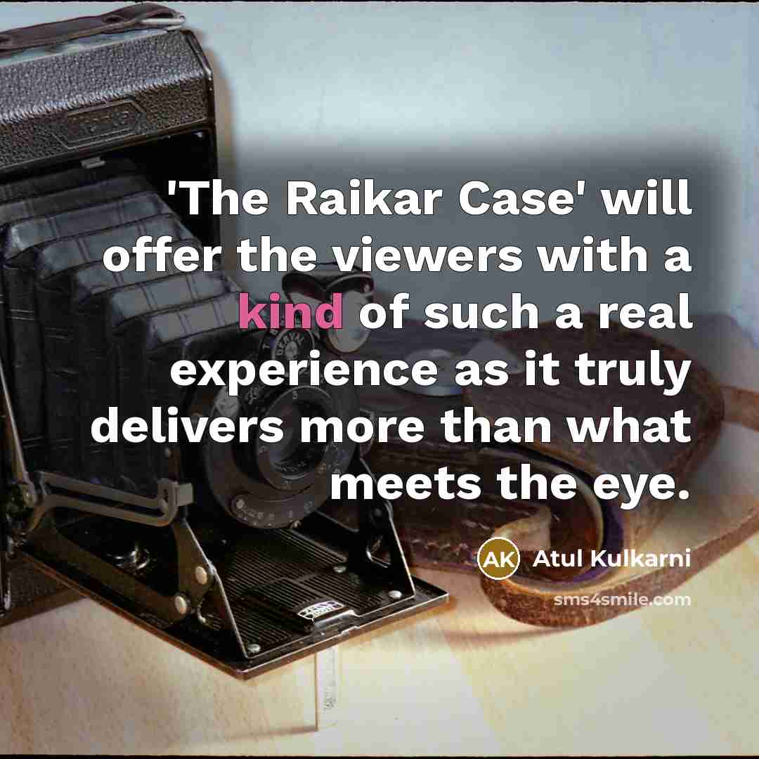 “'The Raikar Case' will offer the viewers with a kind of such a real experience as it truly delivers more than what meets the eye.” quote by Atul Kulkarni