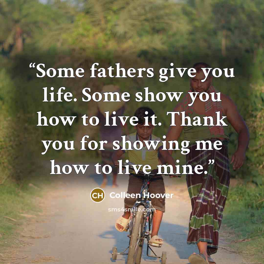 “Some fathers give you life. Some show you how to live it. Thank you for showing me how to live mine.” quote by Colleen Hoover