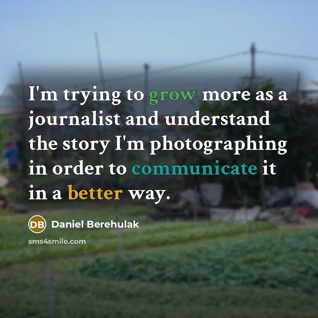 “I'm trying to grow more as a journalist and understand the story I'm photographing in order to communicate it in a better way.” quote by Daniel Berehulak