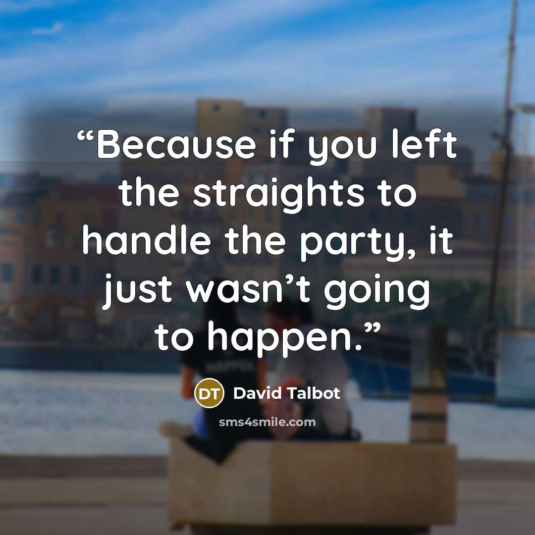 “Because if you left the straights to handle the party, it just wasn’t going to happen.” quote by David Talbot