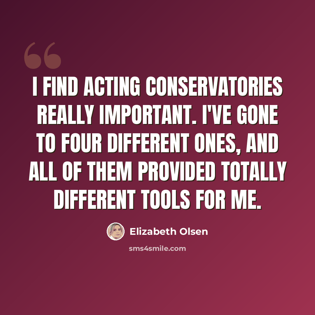 “I find acting conservatories really important. I've gone to four different ones, and all of them provided totally different tools for me.” quote by Elizabeth Olsen