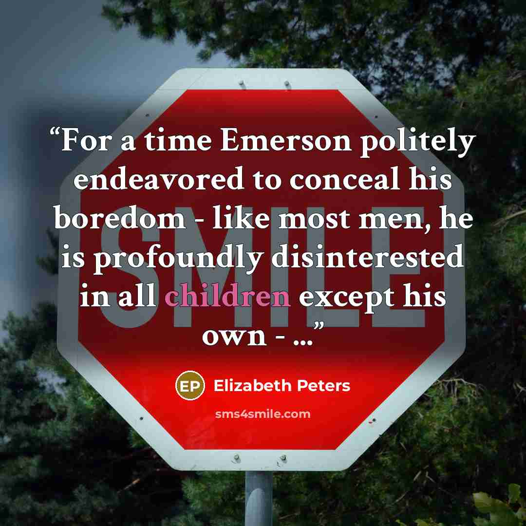 “For a time Emerson politely endeavored to conceal his boredom - like most men, he is profoundly disinterested in all children except his own - ...” quote by Elizabeth Peters