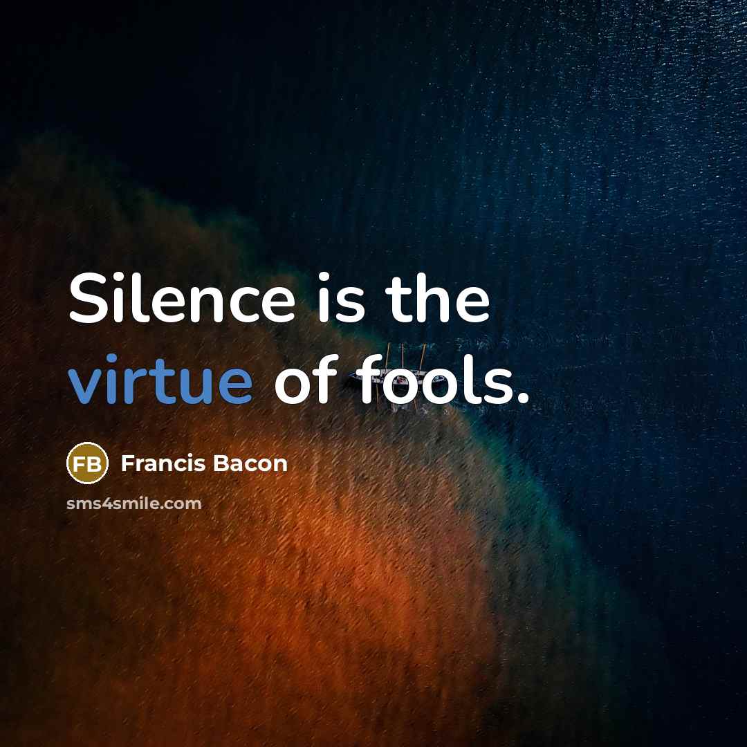 “Silence is the virtue of fools.” quote by Francis Bacon