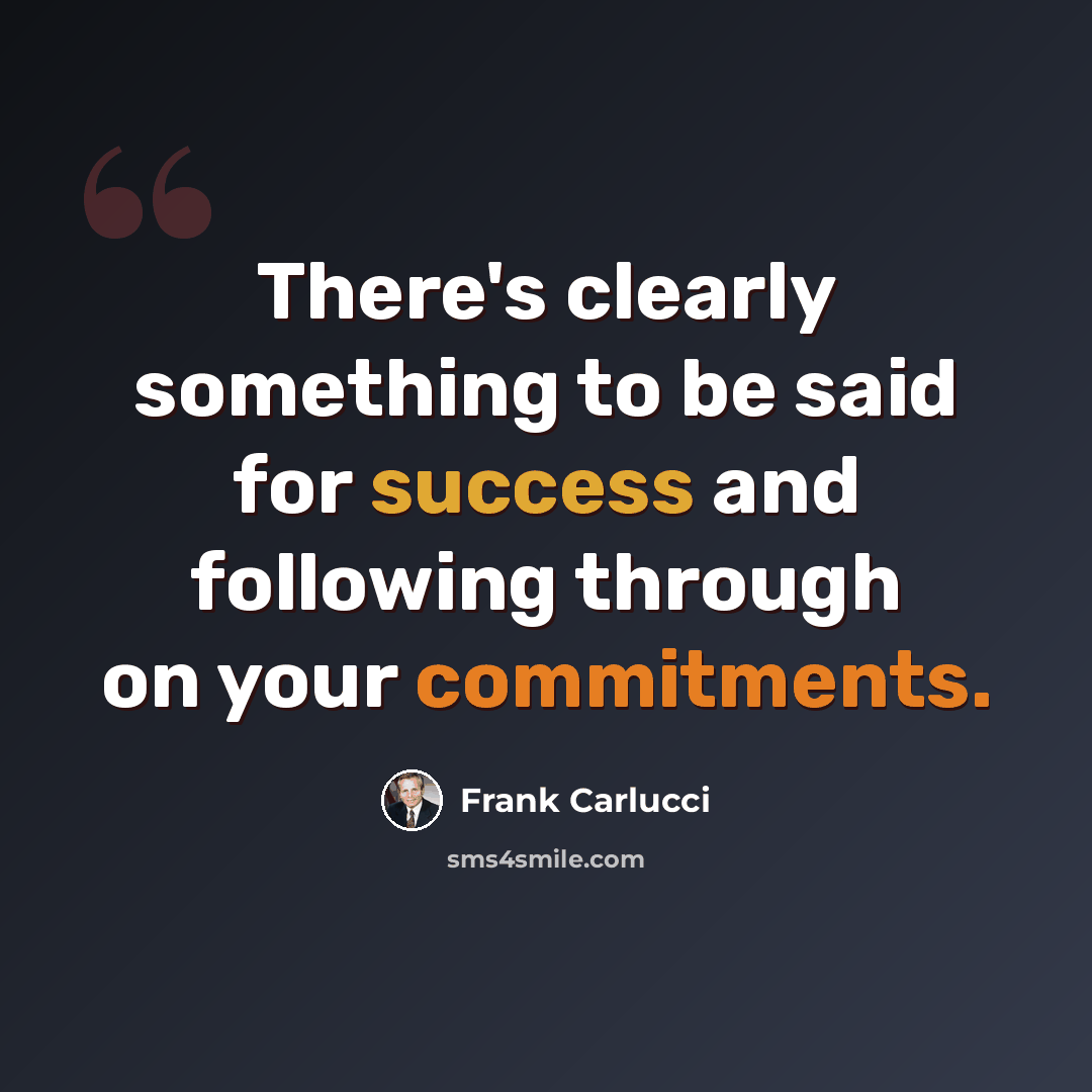 “There's clearly something to be said for success and following through on your commitments.” quote by Frank Carlucci