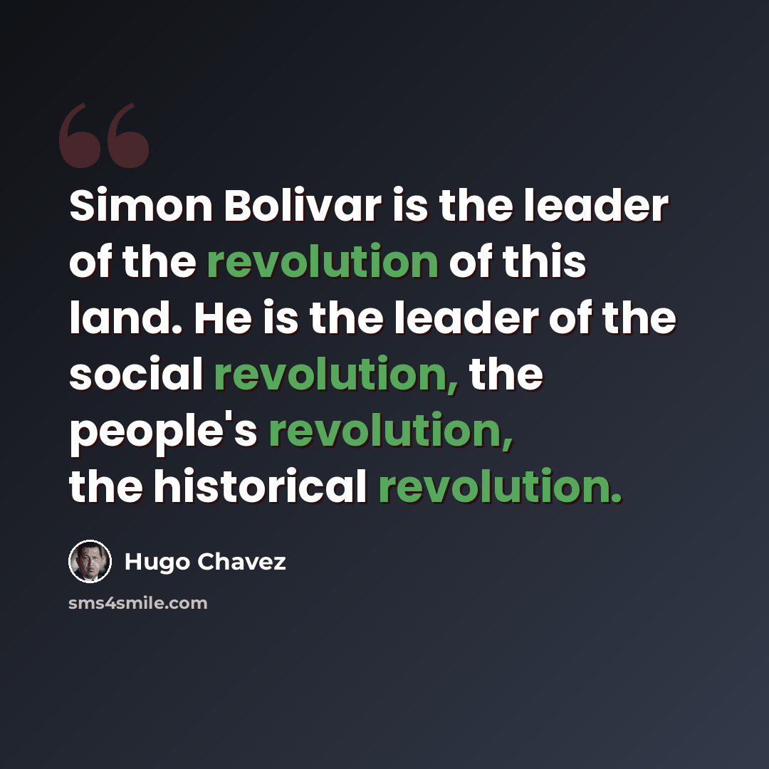 “Simon Bolivar is the leader of the revolution of this land. He is the leader of the social revolution, the people's revolution, the historical revolution.” quote by Hugo Chavez