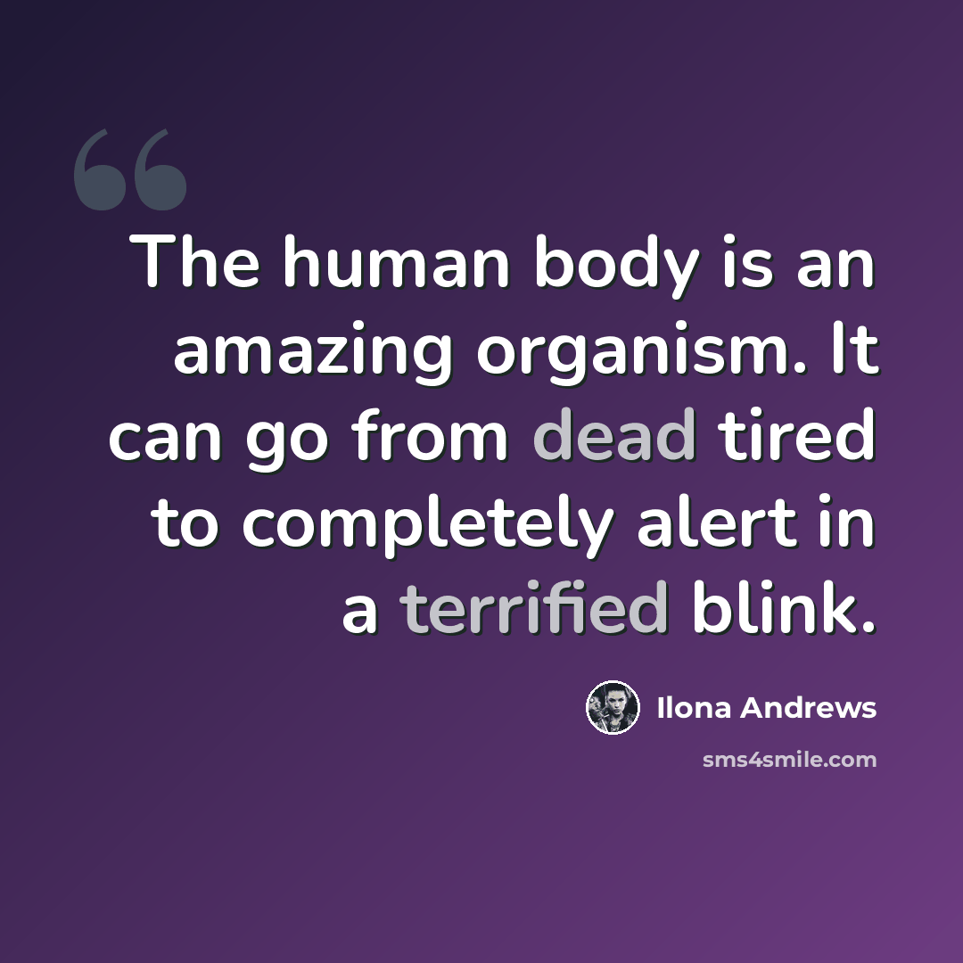 “The human body is an amazing organism. It can go from dead tired to completely alert in a terrified blink.” quote by Ilona Andrews