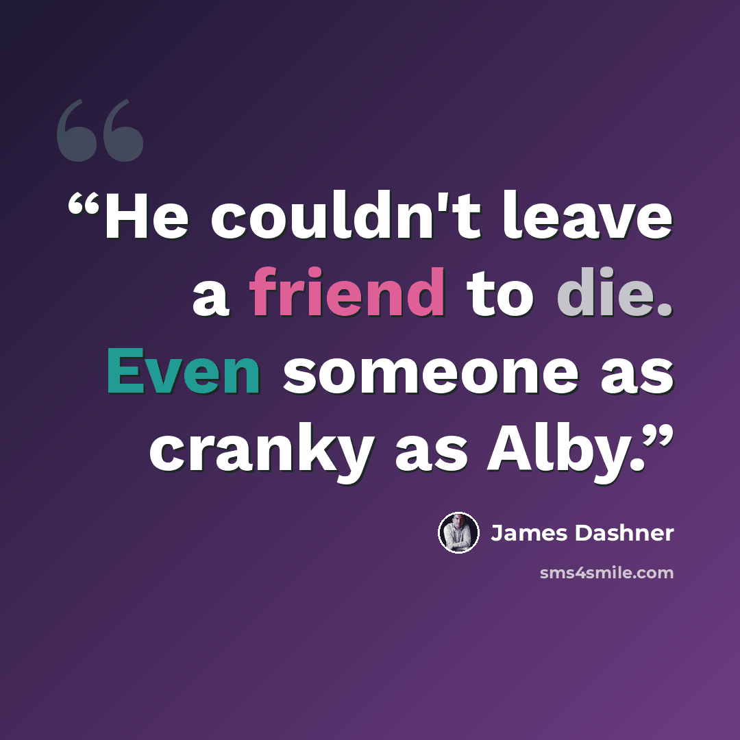 “He couldn't leave a friend to die. Even someone as cranky as Alby.” quote by James Dashner