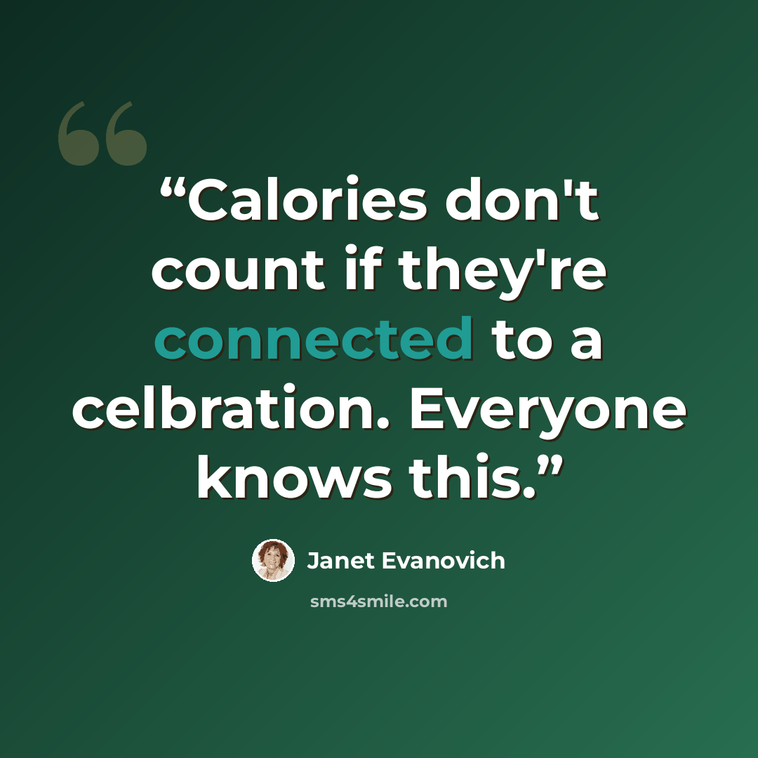 “Calories don't count if they're connected to a celbration. Everyone knows this.” quote by Janet Evanovich