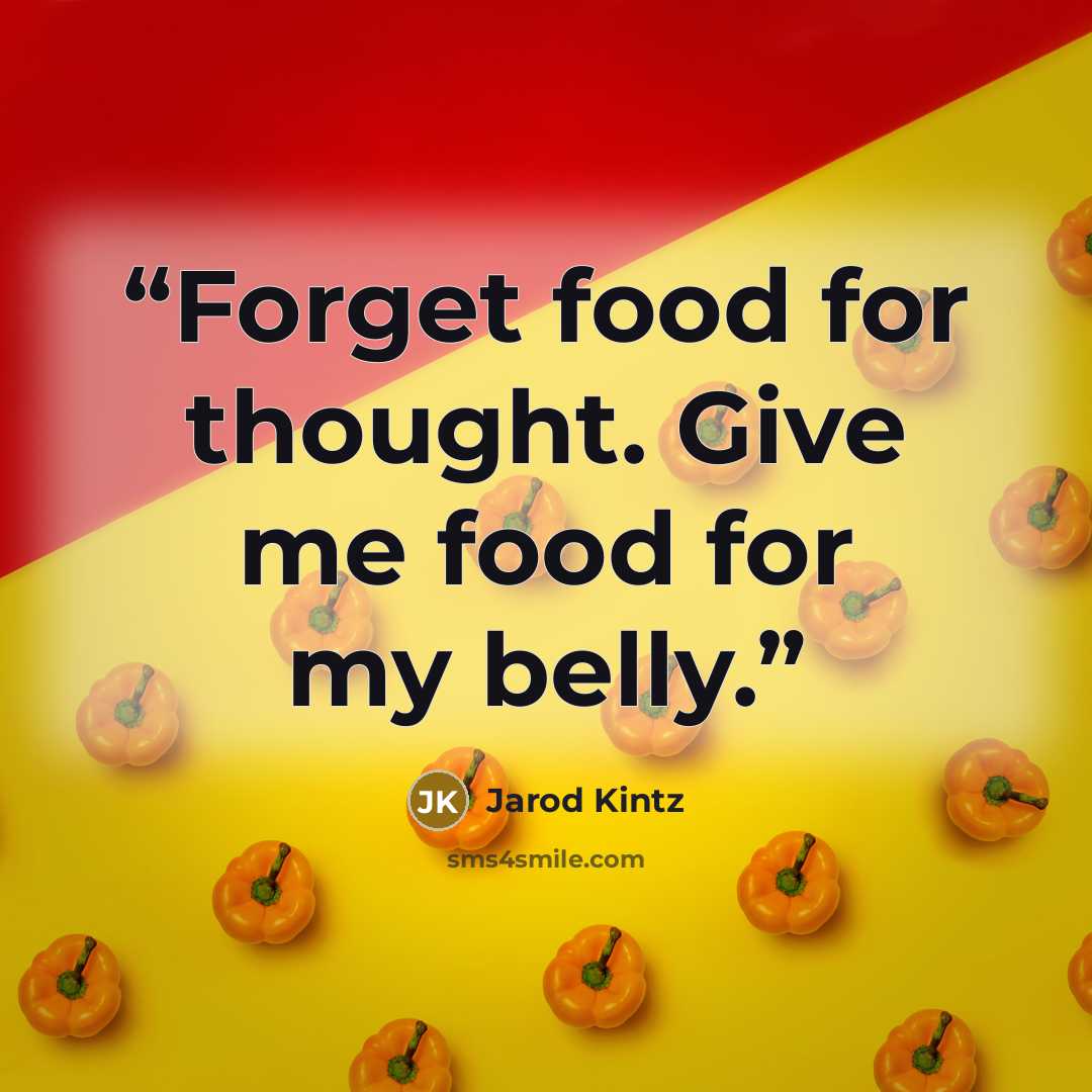 “Forget food for thought. Give me food for my belly.” quote by Jarod Kintz