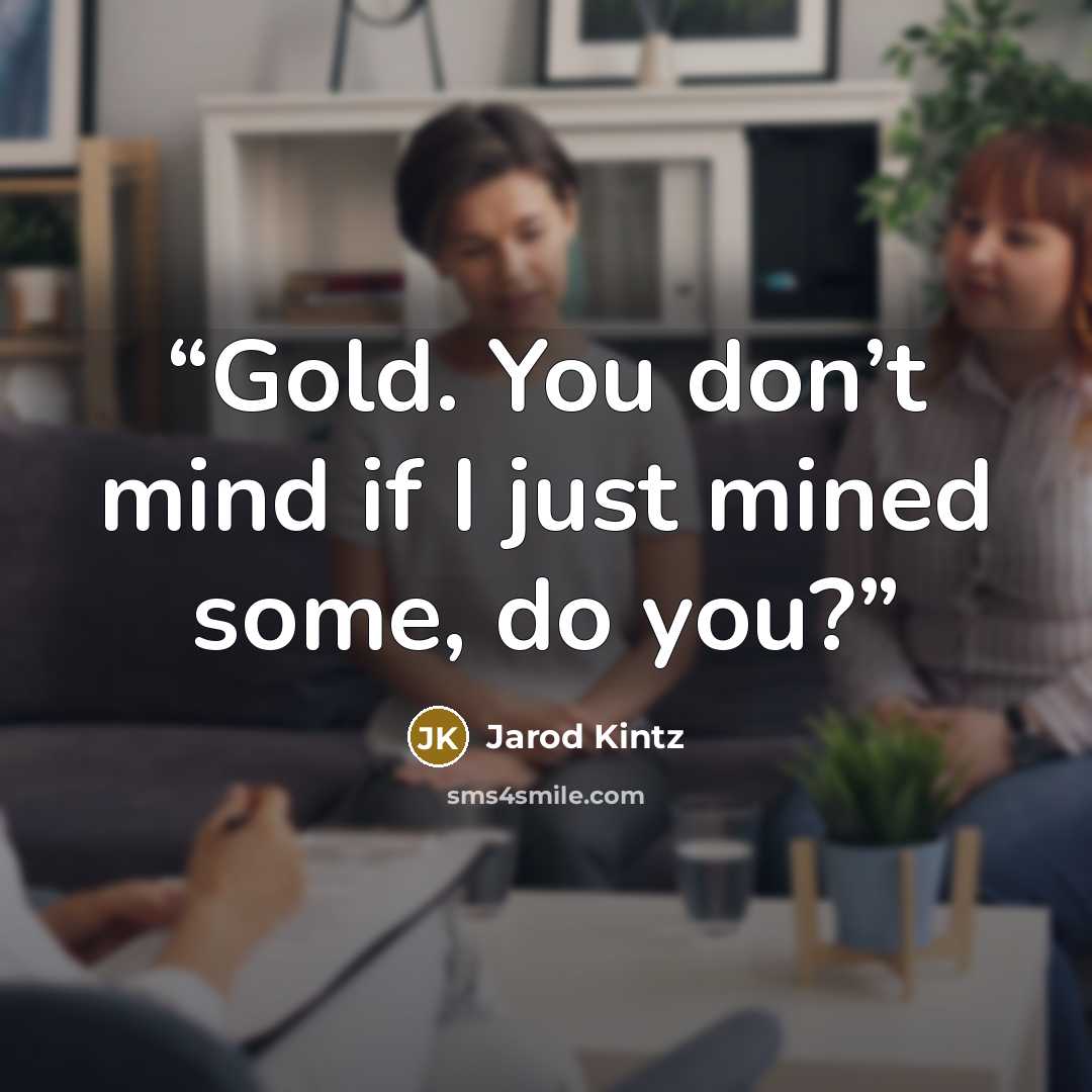 “Gold. You don’t mind if I just mined some, do you?” quote by Jarod Kintz