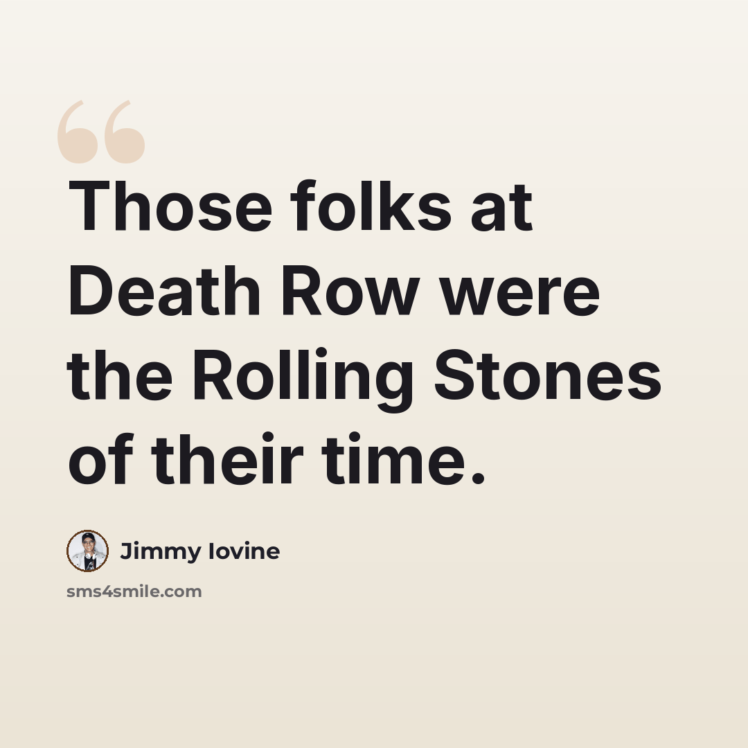 “Those folks at Death Row were the Rolling Stones of their time.” quote by Jimmy Iovine