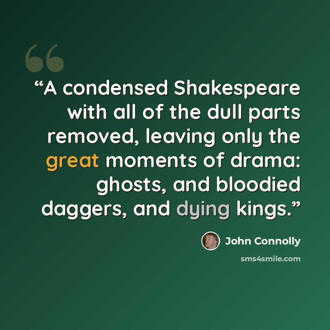“A condensed Shakespeare with all of the dull parts removed, leaving only the great moments of drama: ghosts, and bloodied daggers, and dying kings.” quote by John Connolly